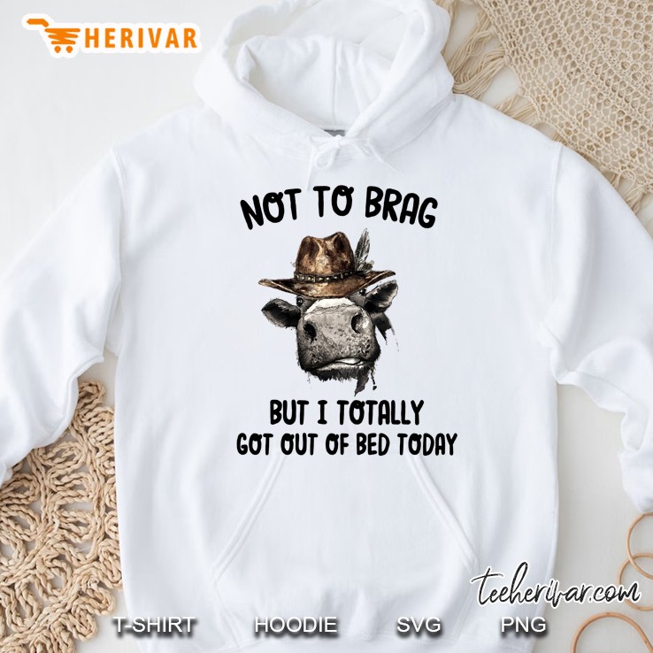 Not To Brag But I Totally Got Out Of Bed Today Cowboy Cow Version Hoodie