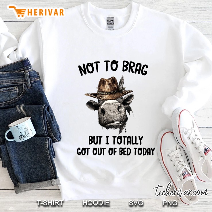 Not To Brag But I Totally Got Out Of Bed Today Cowboy Cow Version Sweatshirt