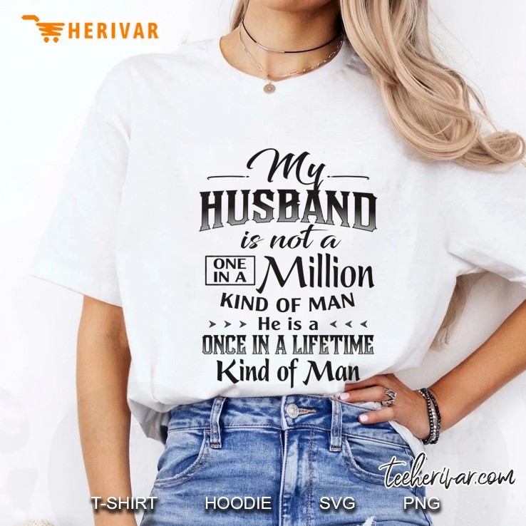 My Husband Is Not A One In A Million Kind Of Man He Is A Once In A Lifetime Kind Of Man White Version Ladies Tee