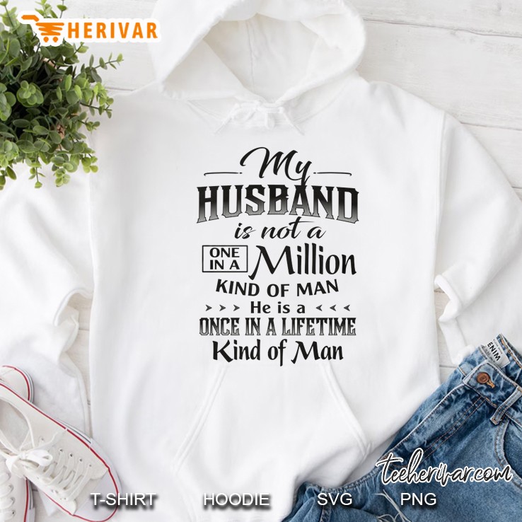 My Husband Is Not A One In A Million Kind Of Man He Is A Once In A Lifetime Kind Of Man White Version Hoodie