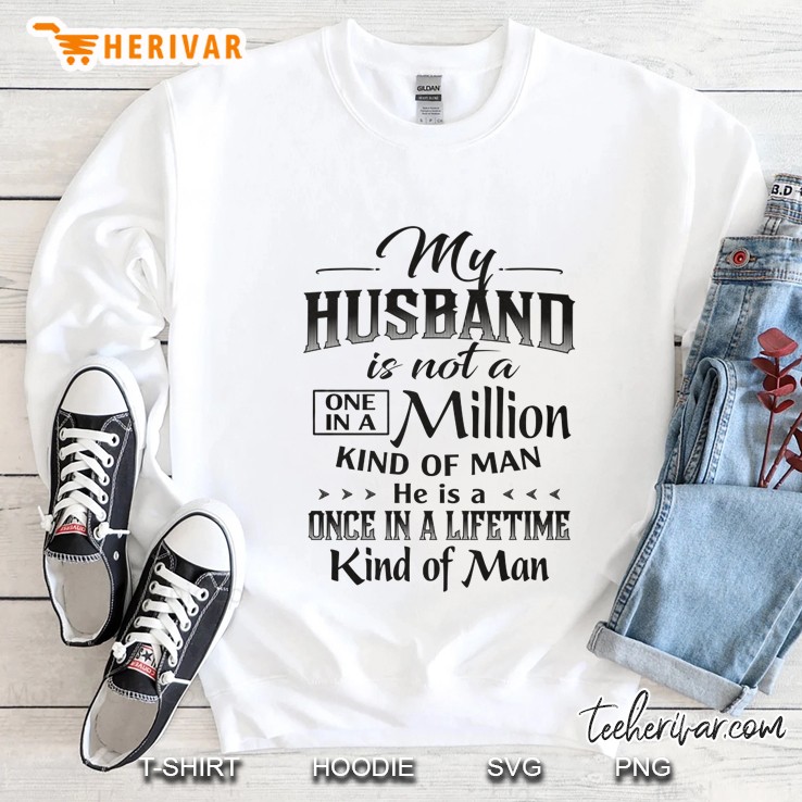 My Husband Is Not A One In A Million Kind Of Man He Is A Once In A Lifetime Kind Of Man White Version Sweatshirt