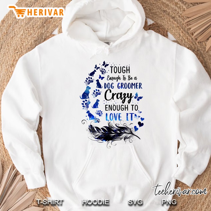 Tough Enough To Be A Dog Groomer Crazy Enough To Love It Feather Version Hoodie
