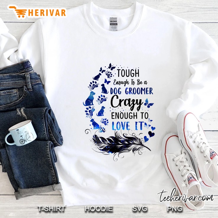Tough Enough To Be A Dog Groomer Crazy Enough To Love It Feather Version Sweatshirt