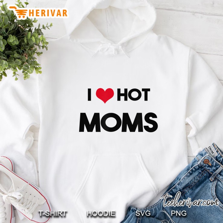 I Love Hot Moms Hoodie