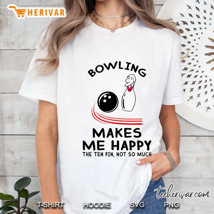 Bowling Makes Me Happy The Ten Pin Not So Much Ladies Tee