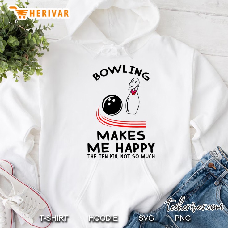 Bowling Makes Me Happy The Ten Pin Not So Much Hoodie