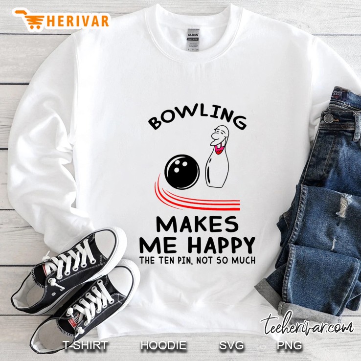 Bowling Makes Me Happy The Ten Pin Not So Much Sweatshirt