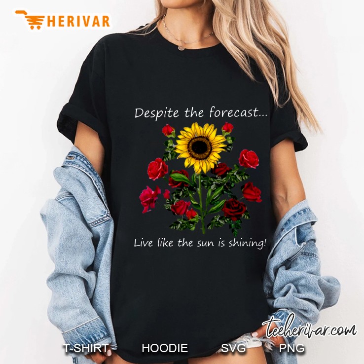 Despite The Forecast Live Like The Sun Is Shining Sunflower And Roses Version Ladies Tee