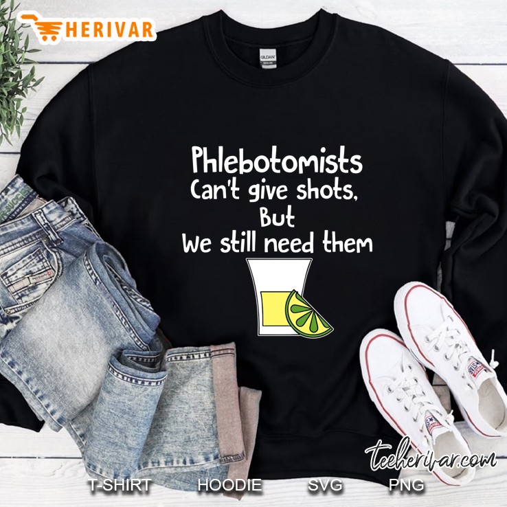 Phlebotomist Can Not Give Shots But We Still Need Them Sweatshirt