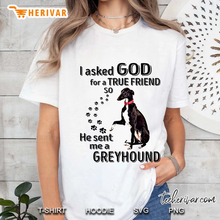 I Asked God For A True Friend So He Sent Me A Greyhound Ladies Tee