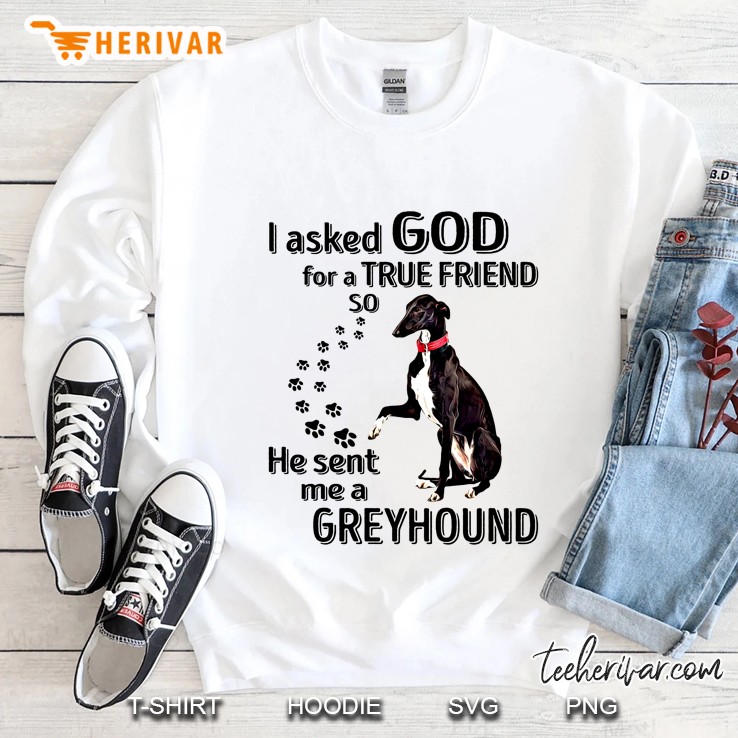 I Asked God For A True Friend So He Sent Me A Greyhound Sweatshirt