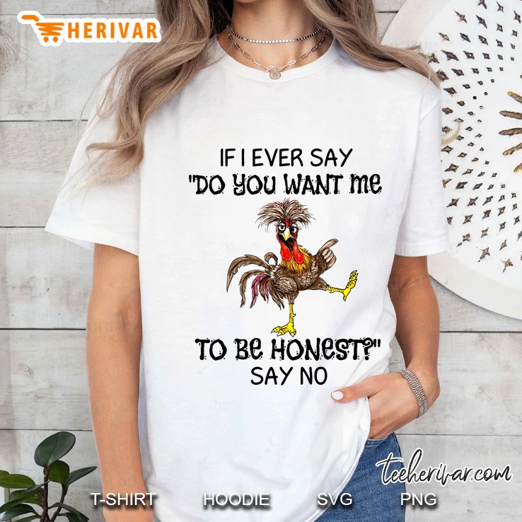 If I Ever Say Do You Want Me To Be Honest Say No Crazy Chicken Version Ladies Tee