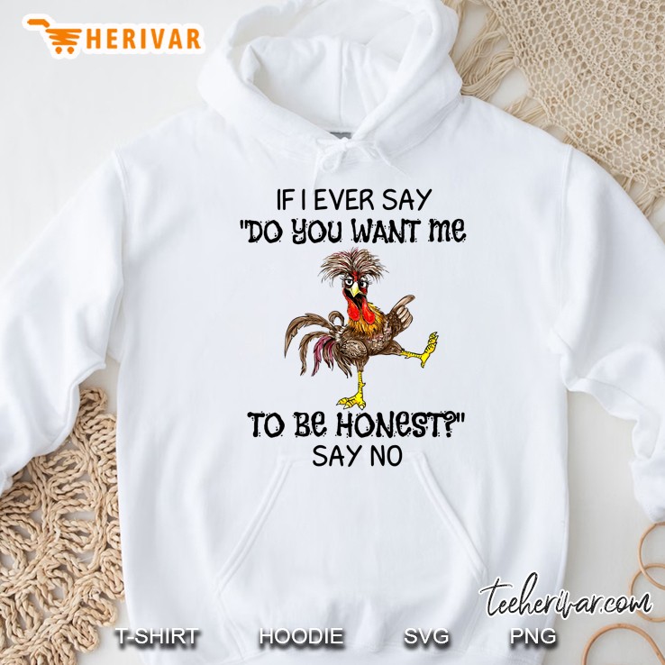 If I Ever Say Do You Want Me To Be Honest Say No Crazy Chicken Version Hoodie