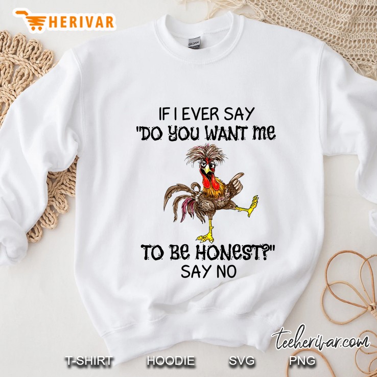 If I Ever Say Do You Want Me To Be Honest Say No Crazy Chicken Version Sweatshirt