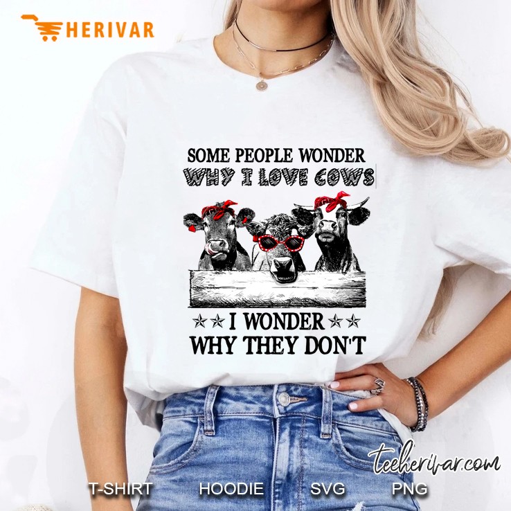 Some People Wonder Why I Love Cows I Wonder Why They Do Not Cows White Version Ladies Tee