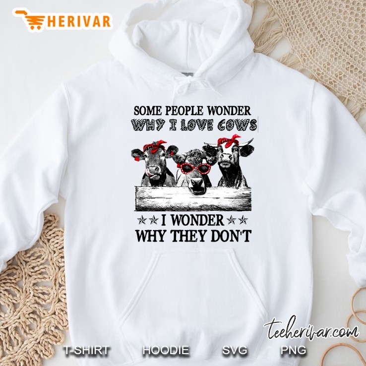 Some People Wonder Why I Love Cows I Wonder Why They Do Not Cows White Version Hoodie