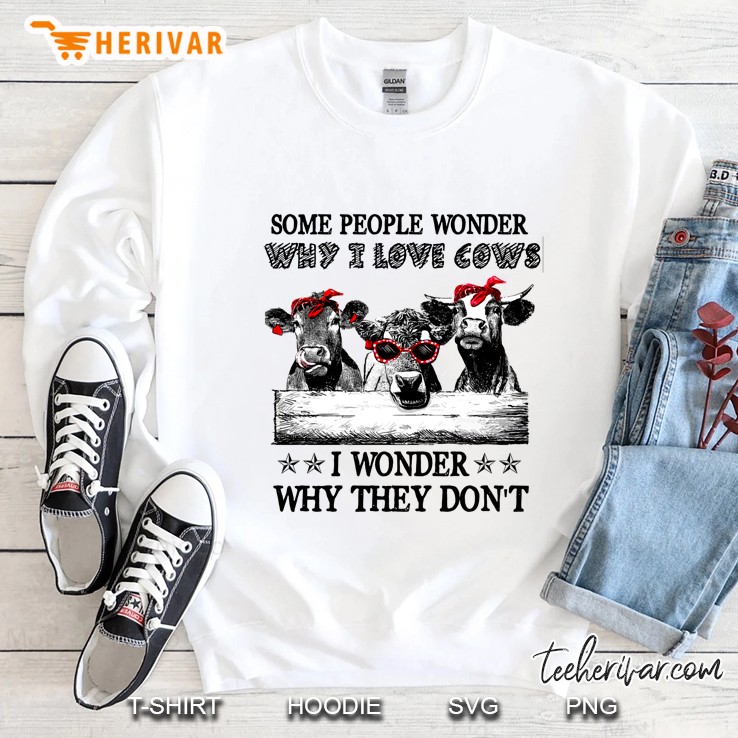 Some People Wonder Why I Love Cows I Wonder Why They Do Not Cows White Version Sweatshirt