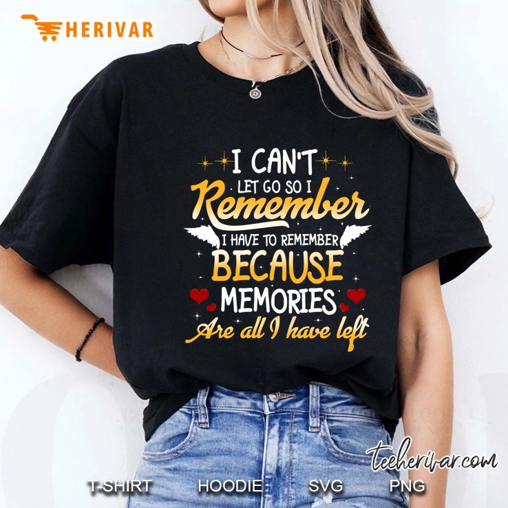 I Can Not Let Go So I Remember I Have To Remember Because Memories Are All I Have Left Ladies Tee