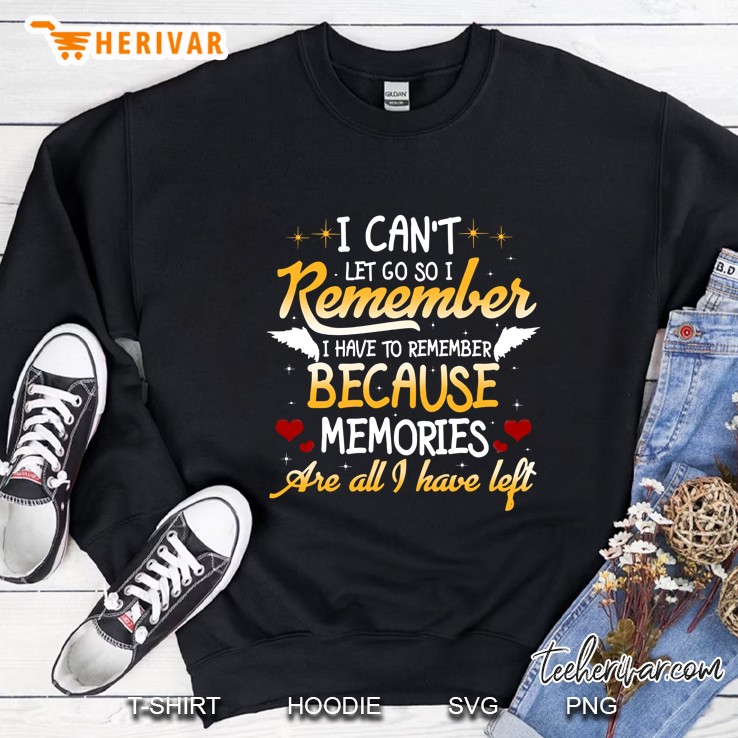 I Can Not Let Go So I Remember I Have To Remember Because Memories Are All I Have Left Sweatshirt