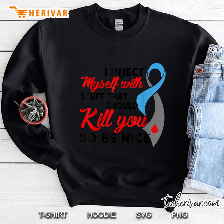 I Inject Myself With Stuff That Should Kill You So Be Nice Diabetes Awareness Sweatshirt