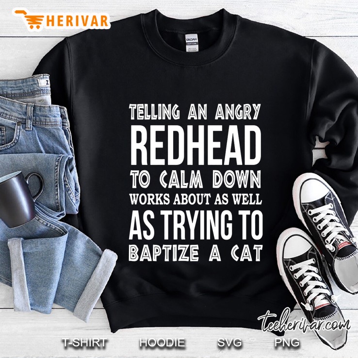 Telling An Angry Redhead To Calm Down Works About As Well As Trying To Baptize A Cat Black Version Sweatshirt