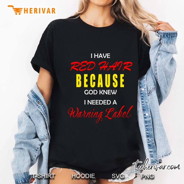 I Have Red Hair Because God Knew I Needed A Warning Label Version Ladies Tee