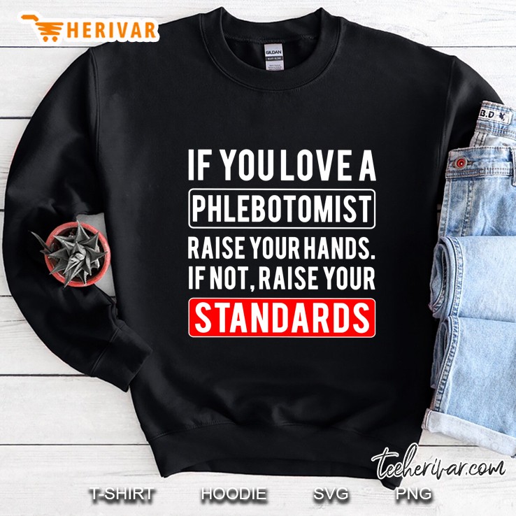 If You Love A Phlebotomist Raise Your Hands If Not Raise Your Standards Sweatshirt