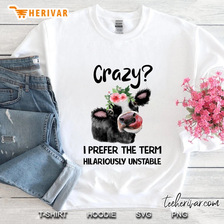 Crazy I Prefer The Term Hilariously Unstable Floral Heifer Version Sweatshirt