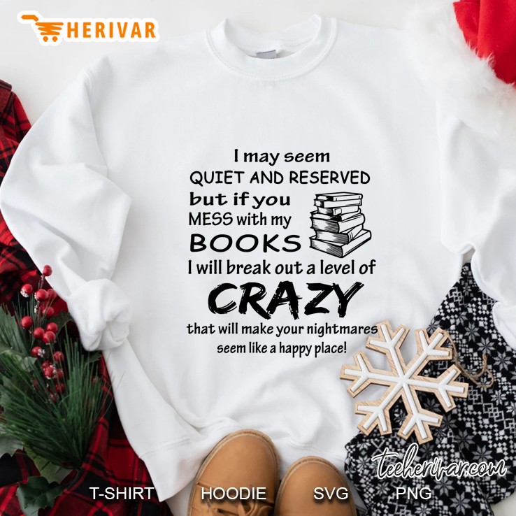 I May Seem Quiet And Reserved But If You Mess With My Books Version2 Sweatshirt