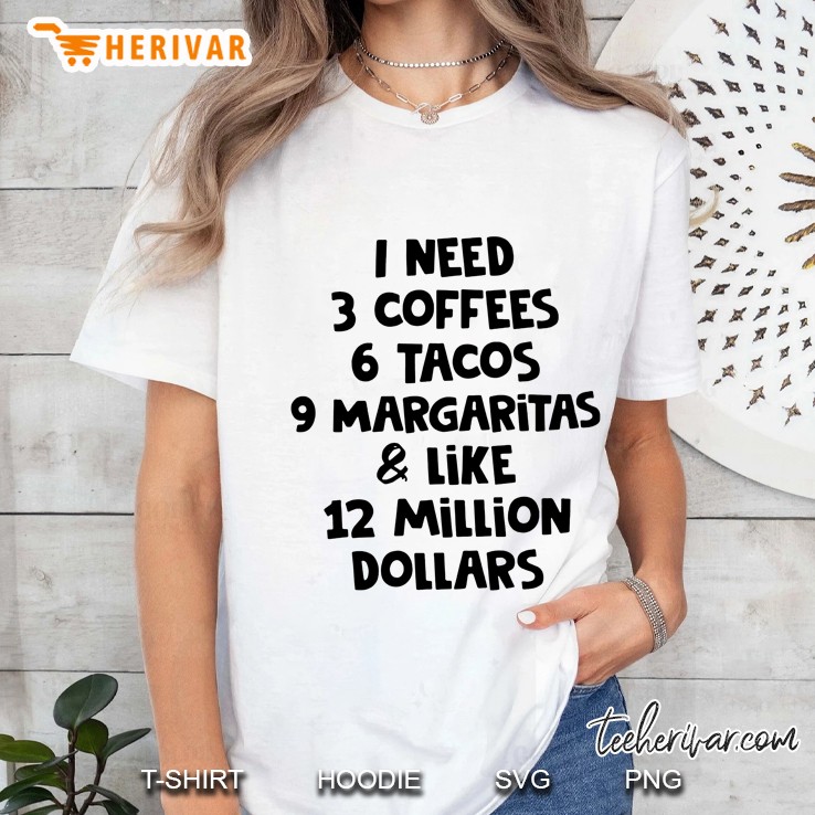 I Need 3 Coffees 6 Tacos 9 Margaritas & Like 12 Million Dollars Version2 Ladies Tee