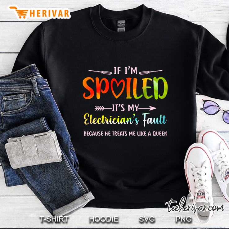 If I’m Spoiled It’s My Electrician’s Fault Because He Treats Me Like A Queen Black Version Sweatshirt