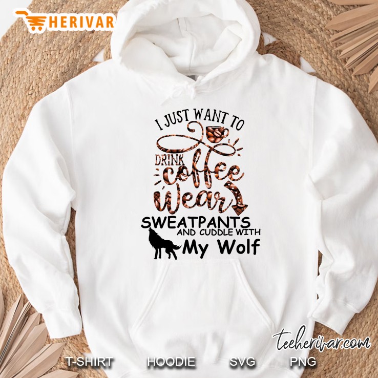 I Just Want Drink Coffee Wear Sweatpants And Cuddle With My Wolf Hoodie