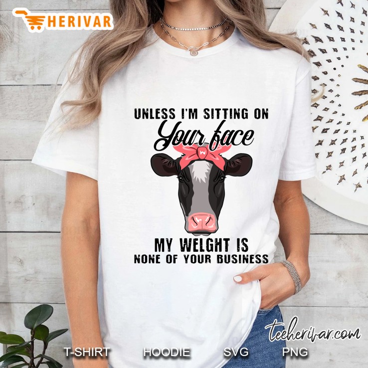 Unless I’m Sitting On Your Face My Welght Is None Of Your Business - Cows Version Ladies Tee