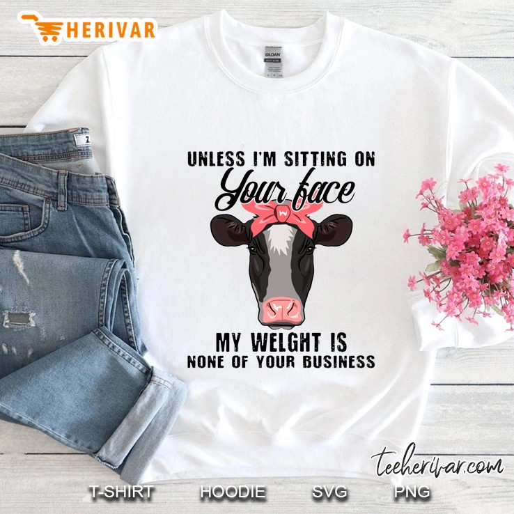 Unless I’m Sitting On Your Face My Welght Is None Of Your Business - Cows Version Sweatshirt