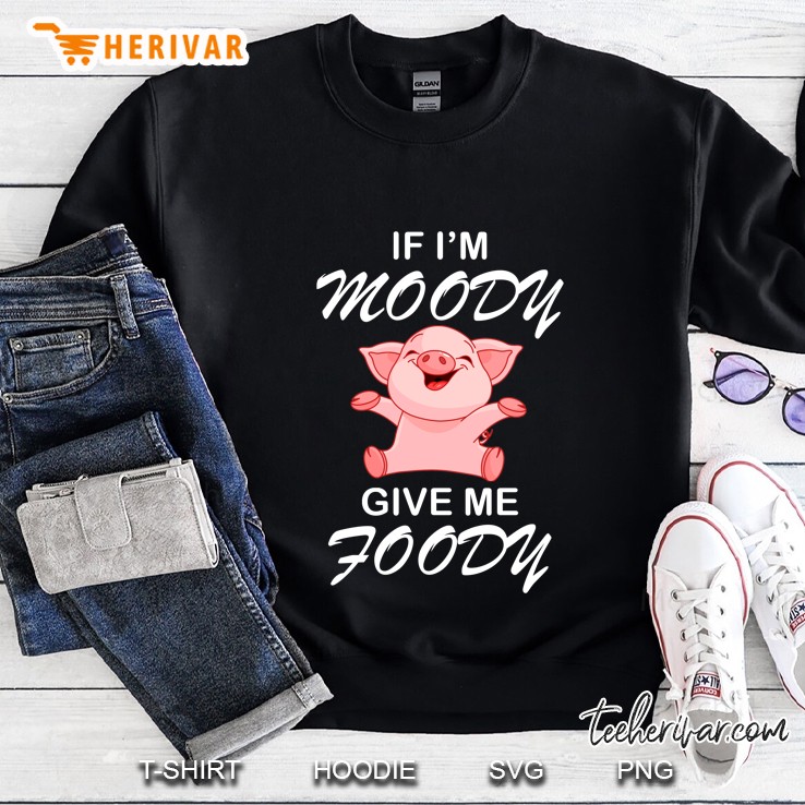If I Am Moody Give Me Foody Pig Happy Vector Sweatshirt