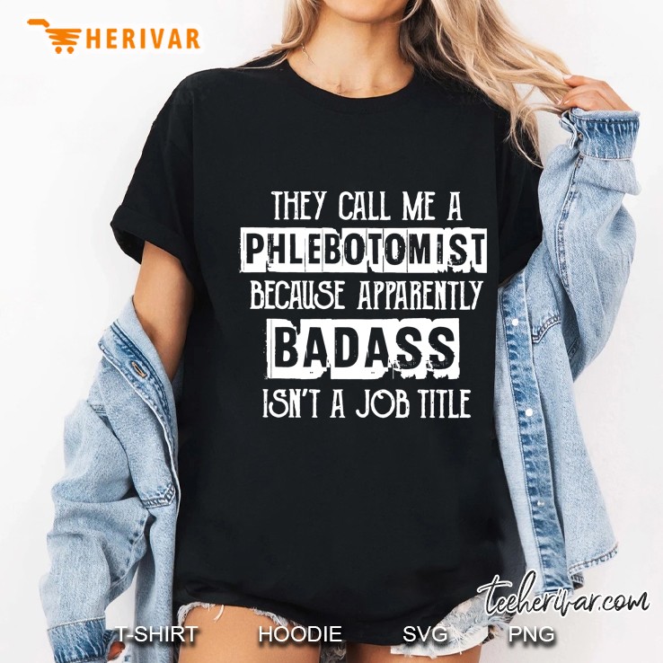They Call Me A Phlemotomist Because Apparently Badass Isn’t A Job Title Ladies Tee