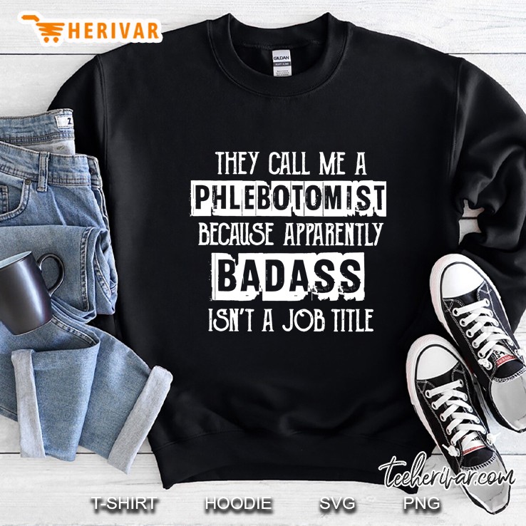 They Call Me A Phlemotomist Because Apparently Badass Isn’t A Job Title Sweatshirt