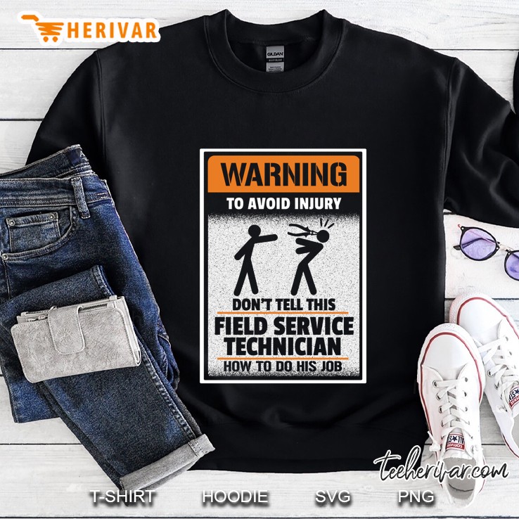 Warning To Avoid Injury Do Not Tell This Field Service Technician How To Do His Job Sweatshirt
