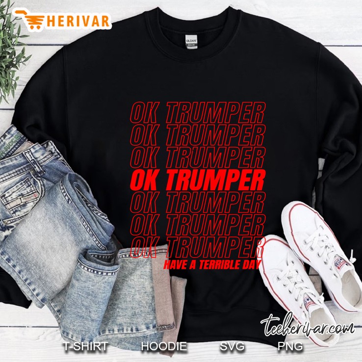 Ok Trumper Have A Terrible Day Never Trumper Sweatshirt