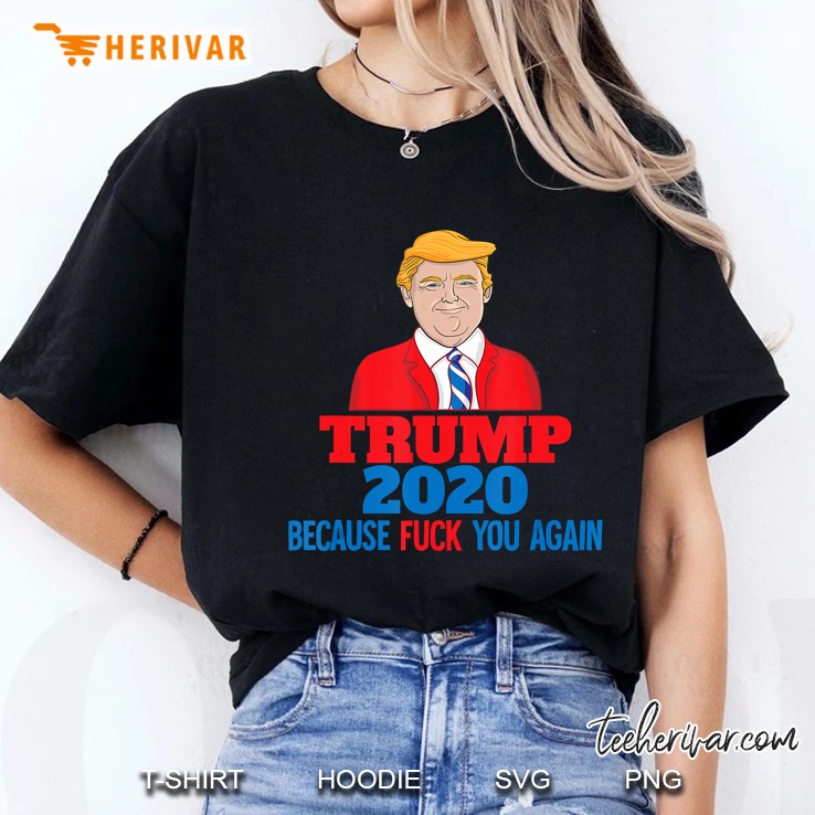 Trump 2020 Because Fuck You Again Ladies Tee