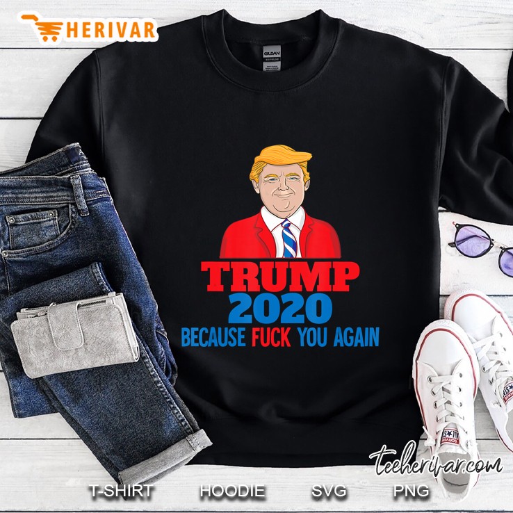 Trump 2020 Because Fuck You Again Sweatshirt