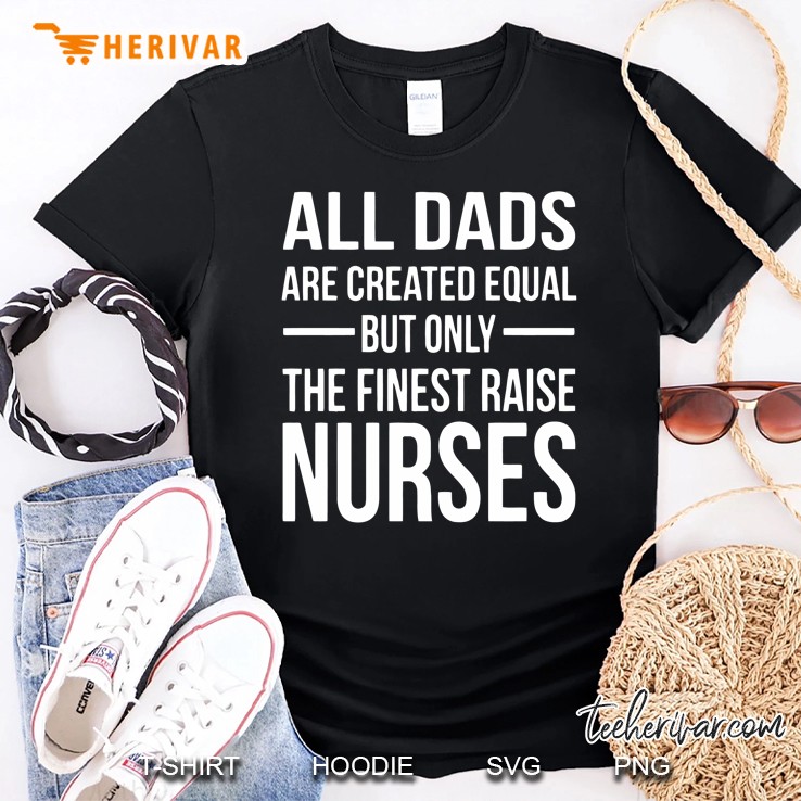 All Days Are Created Equal But Only The Finest Raise Nurses Shirt