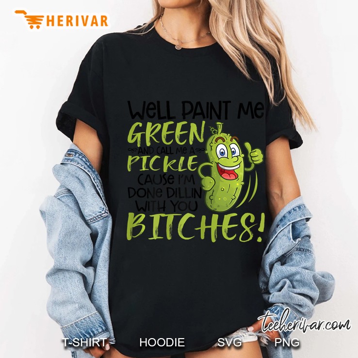 Well Paint Me Green And Call Me A Pickle Because I Am Done Dillin’ With You Bitches Black Version2 Ladies Tee