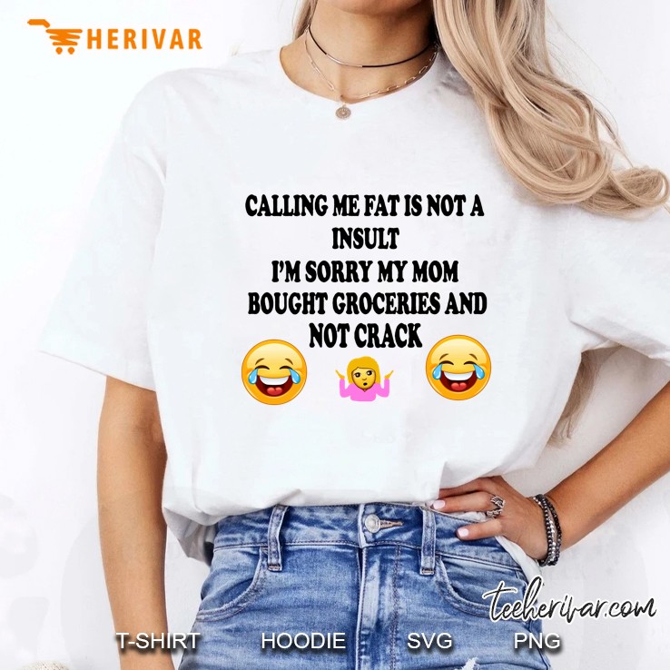 Calling Me Fat Is Not A Insult I’m Sorry My Mom Bought Groceries And Not Crack Back Version Ladies Tee