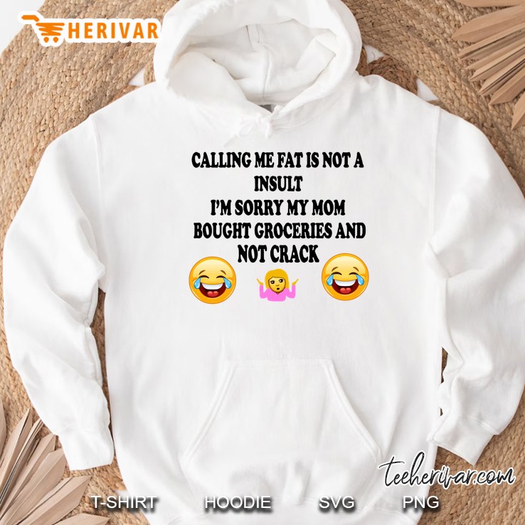 Calling Me Fat Is Not A Insult I’m Sorry My Mom Bought Groceries And Not Crack Back Version Hoodie