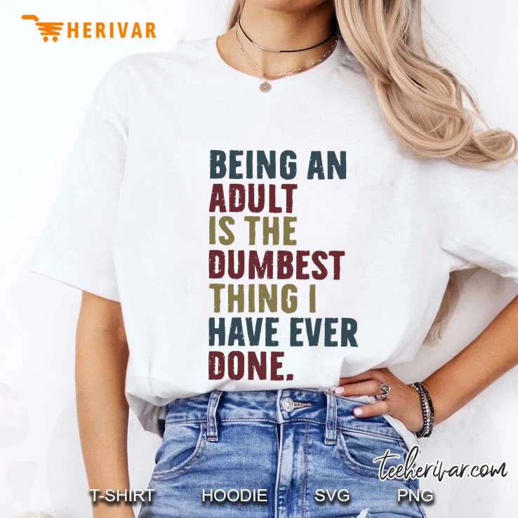 Being An Adult Is The Dumbest Thing I Have Ever Done Ladies Tee
