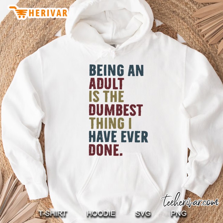 Being An Adult Is The Dumbest Thing I Have Ever Done Hoodie