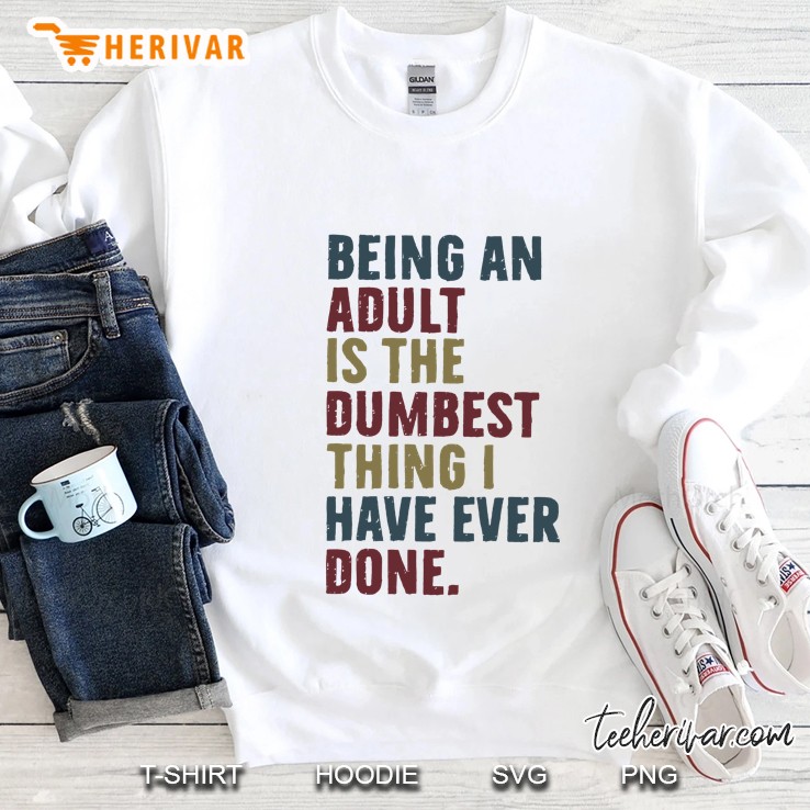 Being An Adult Is The Dumbest Thing I Have Ever Done Sweatshirt