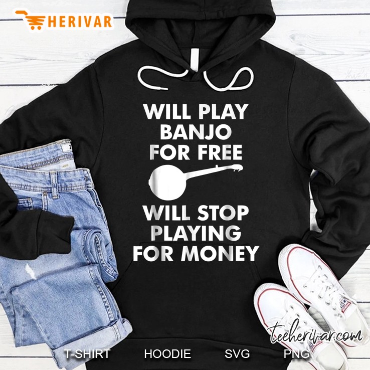 Will Play Banjo For Free Will Stop Playing For Money Hoodie