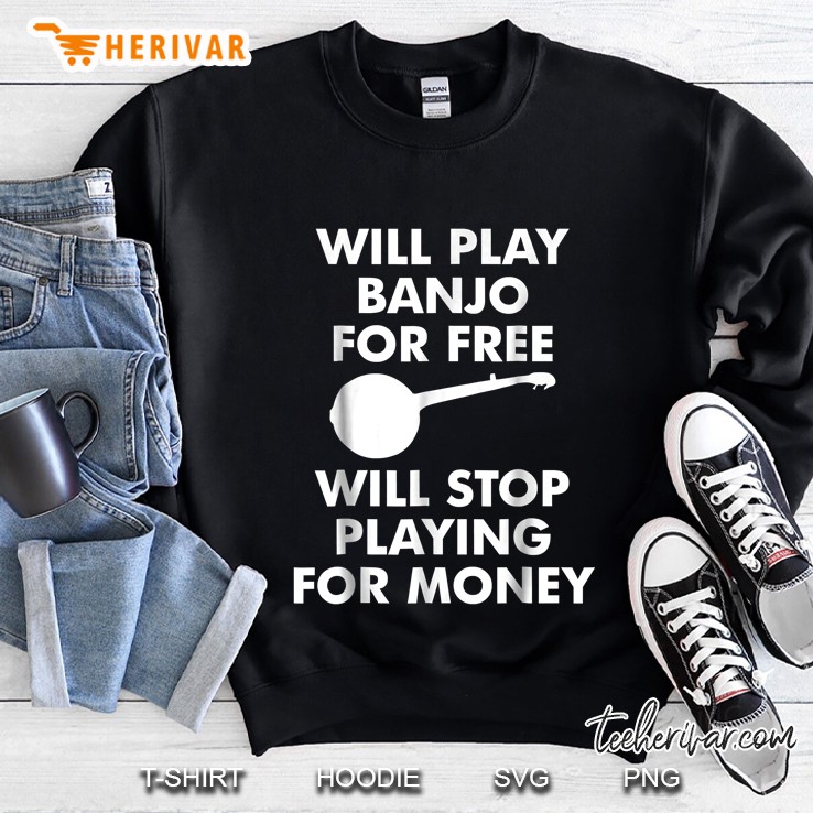 Will Play Banjo For Free Will Stop Playing For Money Sweatshirt